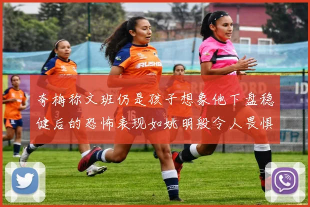 夸梅称文班仍是孩子想象他下盘稳健后的恐怖表现如姚明般令人畏惧