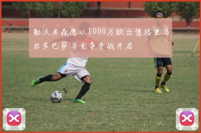 勒沃库森愿以1000万欧出售格里马尔多巴萨马竞争夺战开启