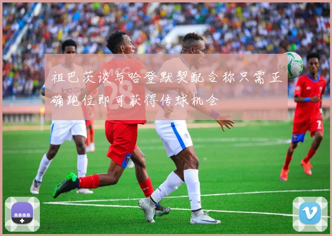祖巴茨谈与哈登默契配合称只需正确跑位即可获得传球机会