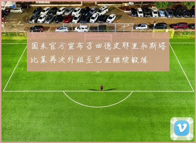 国米官方宣布召回德皮耶里和斯塔比莱再次外租至巴里继续锻炼