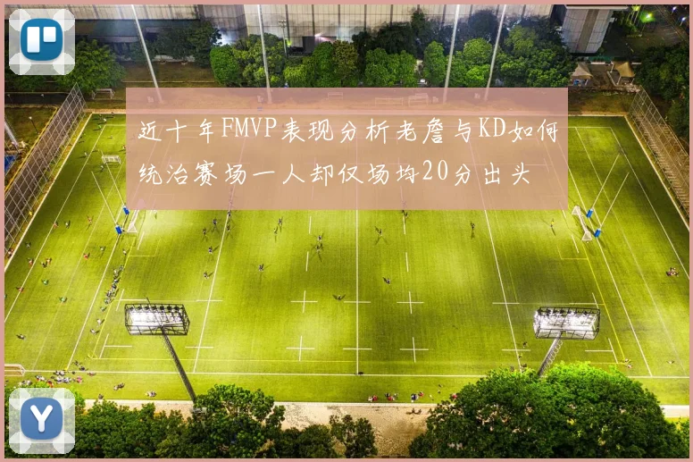 近十年FMVP表现分析老詹与KD如何统治赛场一人却仅场均20分出头
