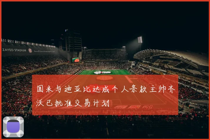 国米与迪亚比达成个人条款主帅齐沃已批准交易计划