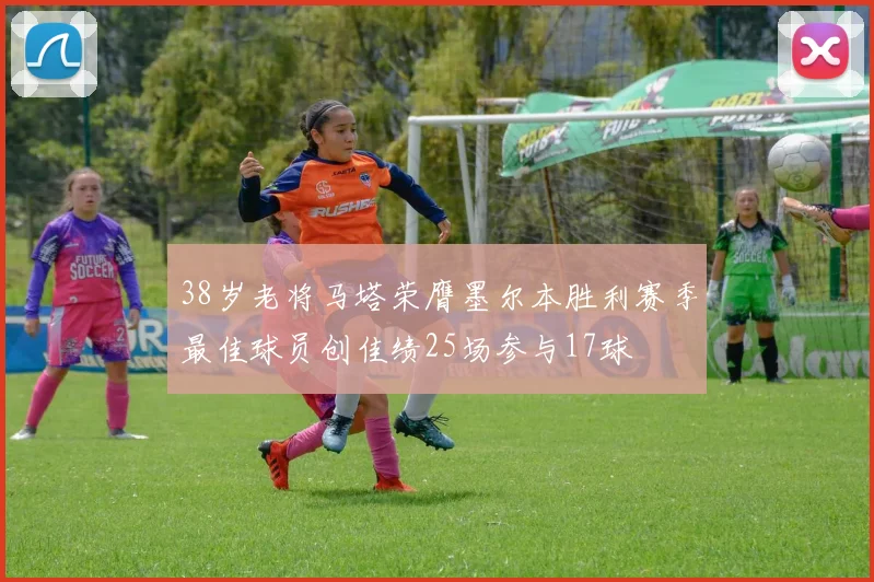 38岁老将马塔荣膺墨尔本胜利赛季最佳球员创佳绩25场参与17球