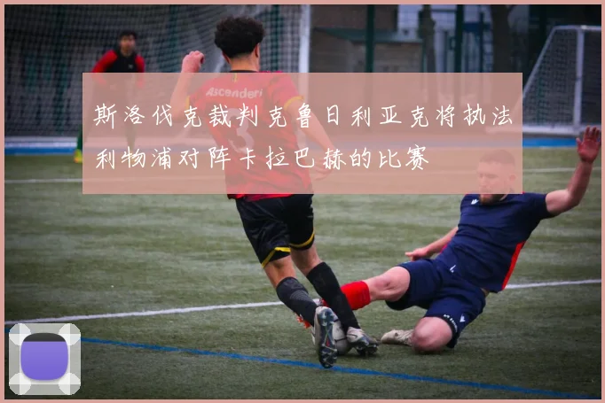 斯洛伐克裁判克鲁日利亚克将执法利物浦对阵卡拉巴赫的比赛