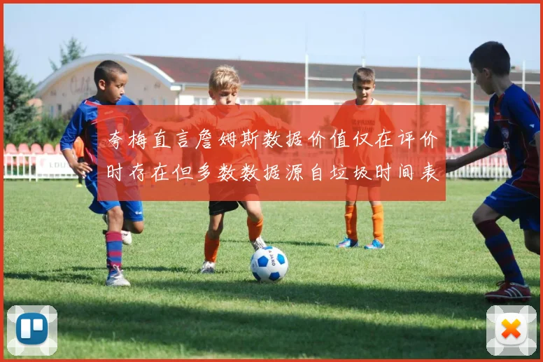 夸梅直言詹姆斯数据价值仅在评价时存在但多数数据源自垃圾时间表现