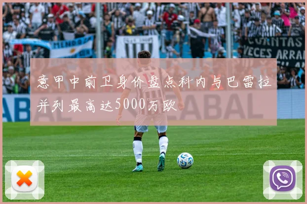 意甲中前卫身价盘点科内与巴雷拉并列最高达5000万欧