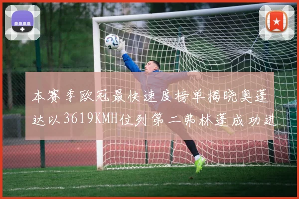 本赛季欧冠最快速度榜单揭晓奥蓬达以3619KMH位列第二弗林蓬成功进军前十