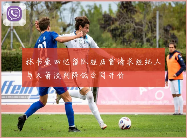 林书豪回忆留队经历曾请求经纪人与火箭谈判降低合同开价